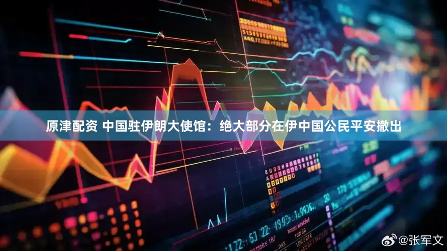 原津配资 中国驻伊朗大使馆：绝大部分在伊中国公民平安撤出