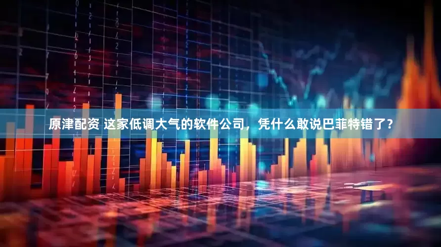 原津配资 这家低调大气的软件公司,凭什么敢说巴菲特错了?