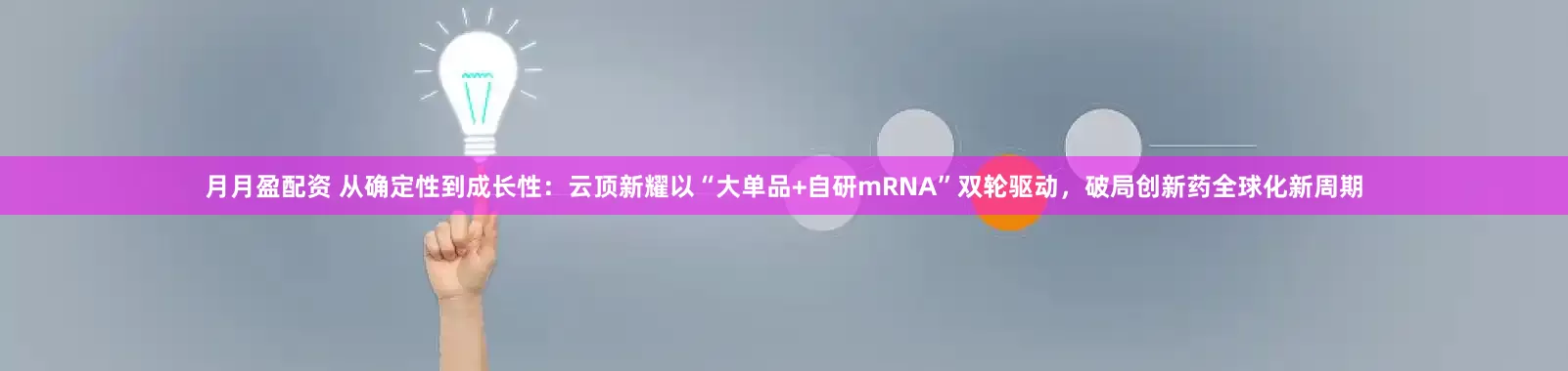 月月盈配资 从确定性到成长性：云顶新耀以“大单品+自研mRNA”双轮驱动，破局创新药全球化新周期