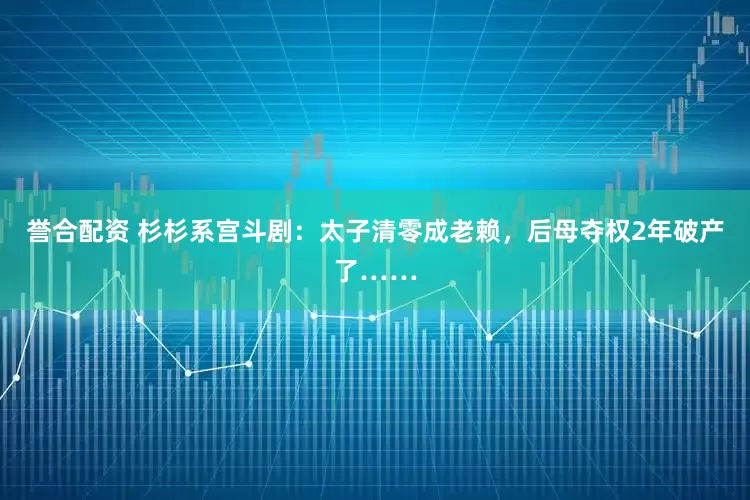 誉合配资 杉杉系宫斗剧：太子清零成老赖，后母夺权2年破产了……