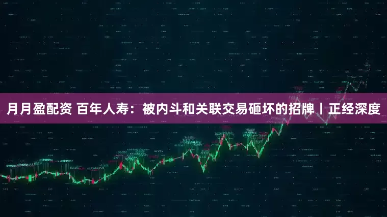 月月盈配资 百年人寿：被内斗和关联交易砸坏的招牌丨正经深度