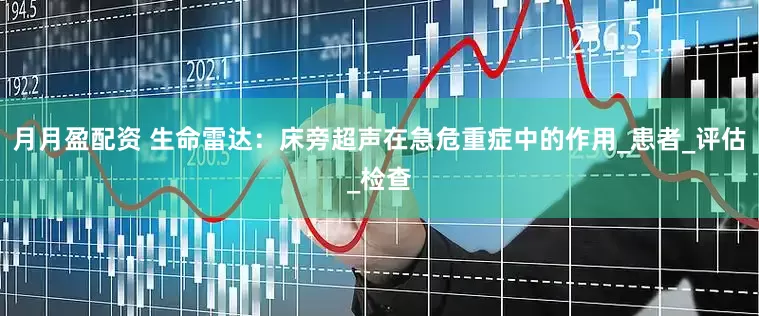 月月盈配资 生命雷达：床旁超声在急危重症中的作用_患者_评估_检查
