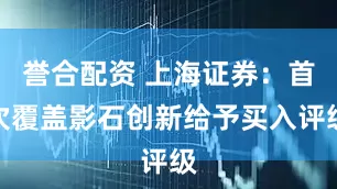 誉合配资 上海证券：首次覆盖影石创新给予买入评级
