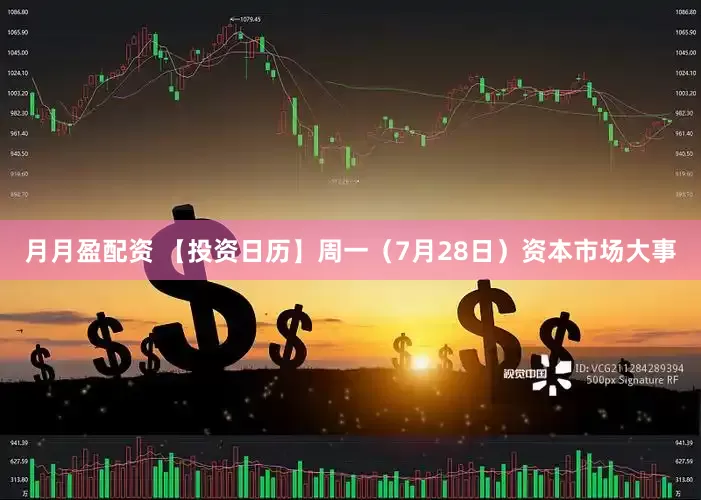 月月盈配资 【投资日历】周一（7月28日）资本市场大事